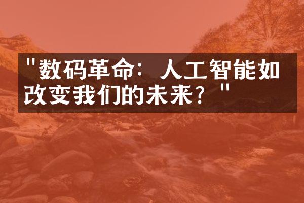 "数码革命：人工智能如何改变我们的未来？"