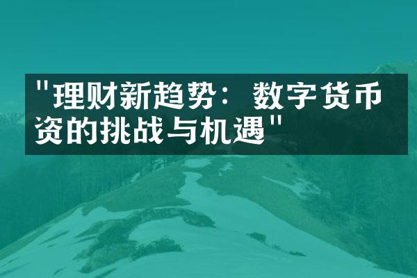 "理财新趋势：数字货币投资的挑战与机遇"