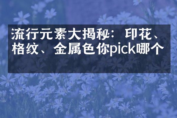 流行元素大揭秘：印花、格纹、金属色你pick哪个？