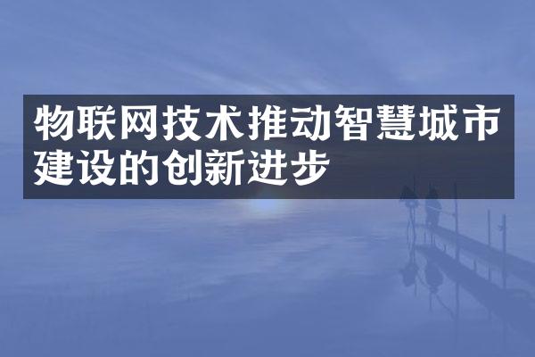 物联网技术推动智慧城市建设的创新进步