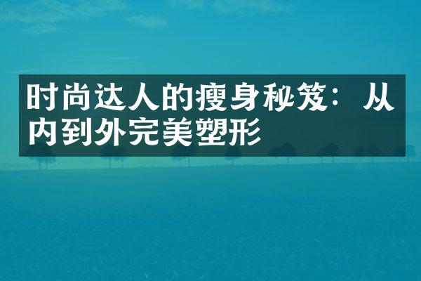 时尚达人的瘦身秘笈：从内到外完美塑形