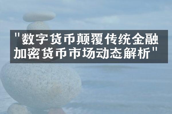 "数字货币颠覆传统金融：加密货币市场动态解析"