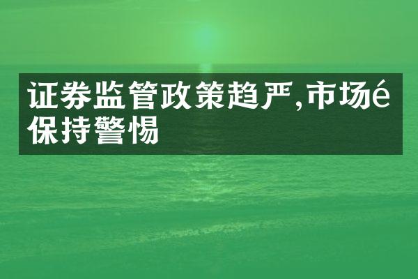 证券监管政策趋严,市场需保持警惕