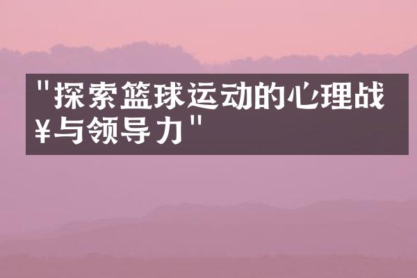 "探索篮球运动的心理战略与领导力"