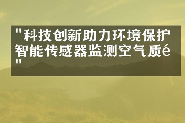 "科技创新助力环境保护：智能传感器监测空气质量"