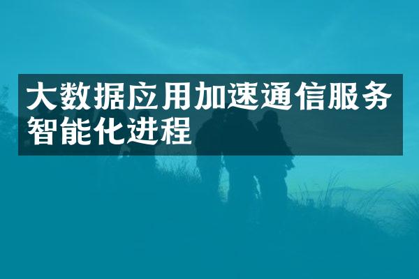 大数据应用加速通信服务智能化进程