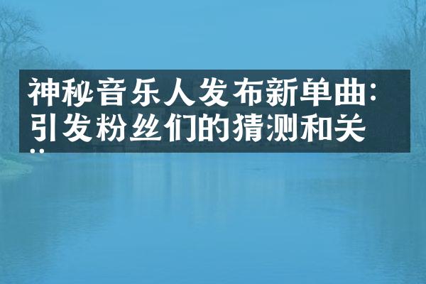 神秘音乐人发布新单曲：引发粉丝们的猜测和关注