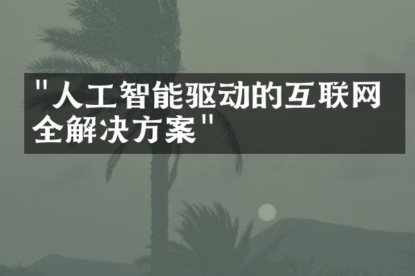 "人工智能驱动的互联网安全解决方案"