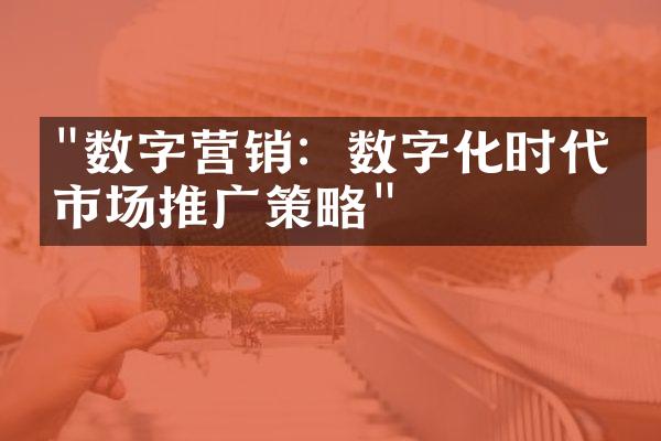 "数字营销：数字化时代的市场推广策略"