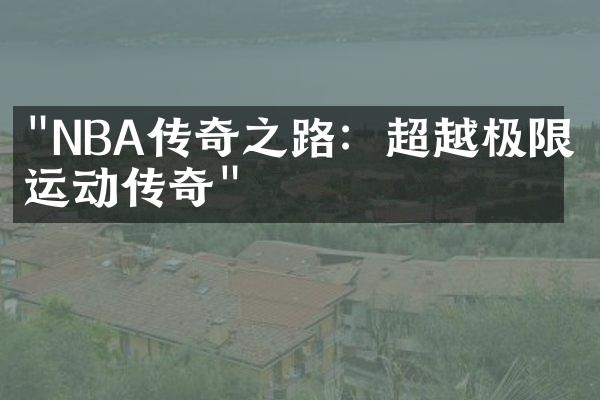 "NBA传奇之路：超越极限的运动传奇"