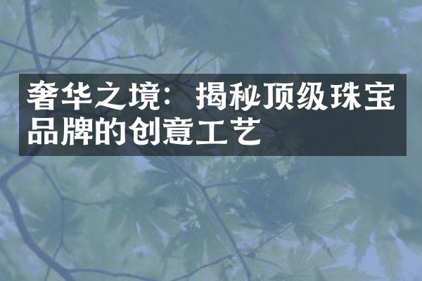 奢华之境：揭秘顶级珠宝品牌的创意工艺