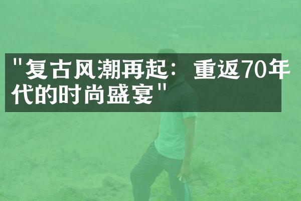 "复古风潮再起：重返70年代的时尚盛宴"