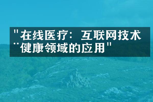 "在线医疗：互联网技术在健康领域的应用"