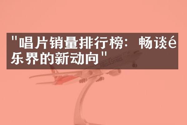 "唱片销量排行榜：畅谈音乐界的新动向"