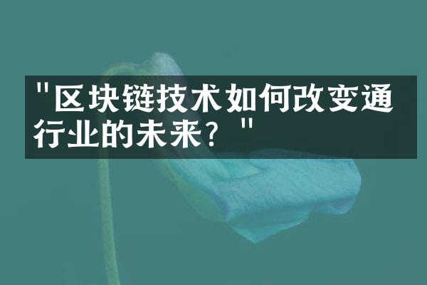 "区块链技术如何改变通信行业的未来？"