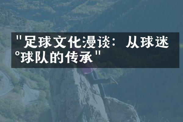 "足球文化漫谈：从球迷到球队的传承"