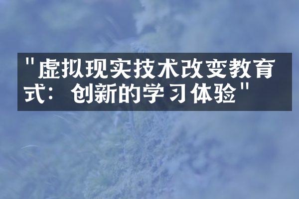 "虚拟现实技术改变教育方式：创新的学习体验"