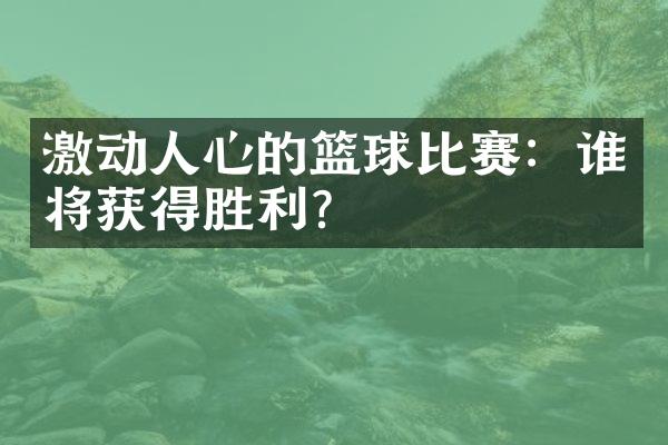 激动人心的篮球比赛：谁将获得胜利？