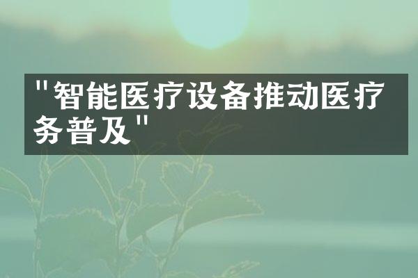 "智能医疗设备推动医疗服务普及"