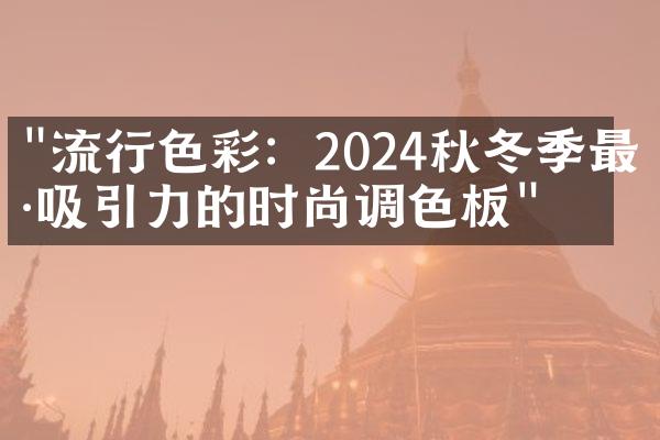 "流行色彩：2024秋冬季最具吸引力的时尚调色板"