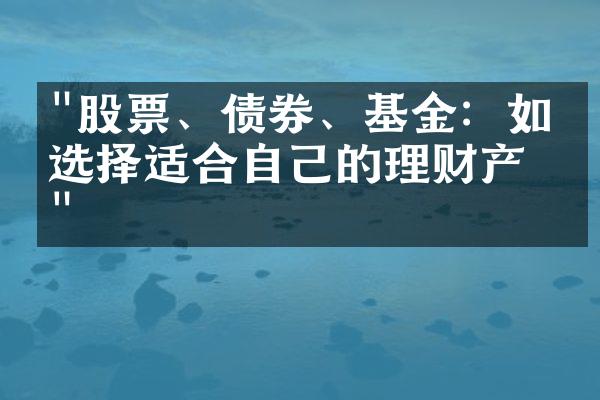 "股票、债券、基金：如何选择适合自己的理财产品"