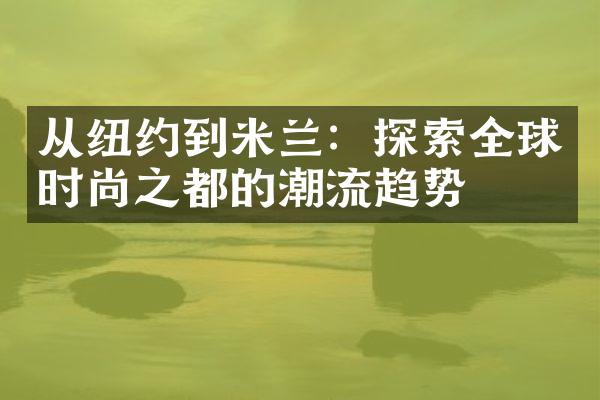 从纽约到米兰：探索全球时尚之都的潮流趋势