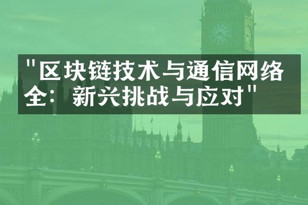 "区块链技术与通信网络安全：新兴挑战与应对"