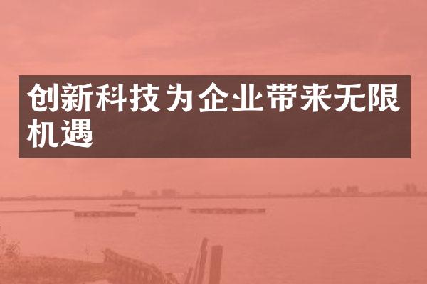 创新科技为企业带来无限机遇