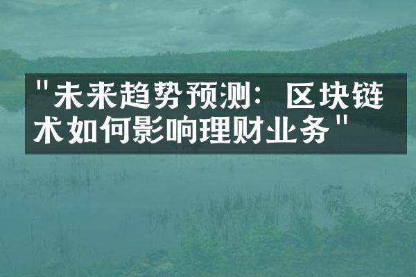 "未来趋势预测：区块链技术如何影响理财业务"