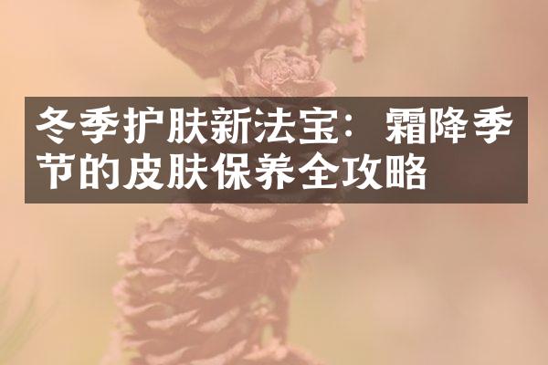 冬季护肤新法宝：霜降季节的皮肤保养全攻略