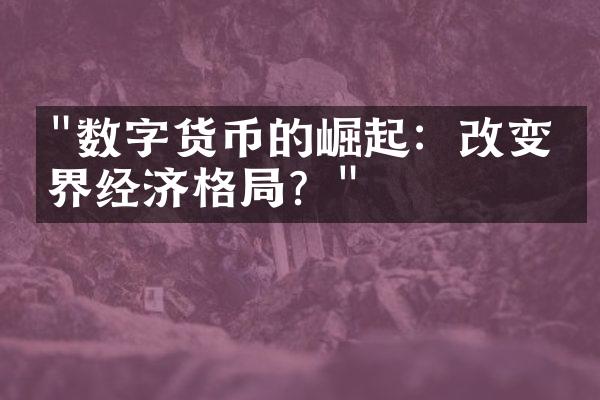 "数字货币的崛起：改变世界经济格局？"