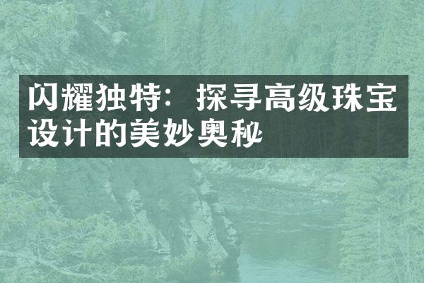 闪耀独特：探寻高级珠宝设计的美妙奥秘