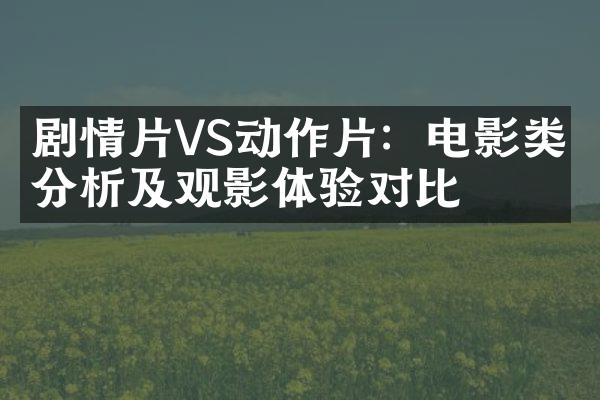 剧情片VS动作片：电影类型分析及观影体验对比