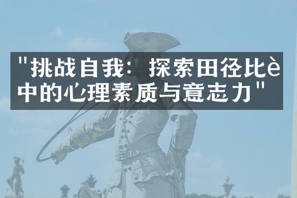 "挑战自我：探索田径比赛中的心理素质与意志力"