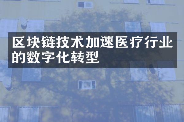 区块链技术加速医疗行业的数字化转型