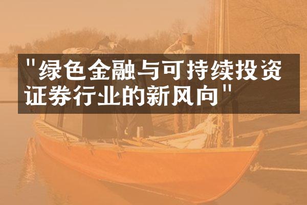 "绿色金融与可持续投资：证券行业的新风向"