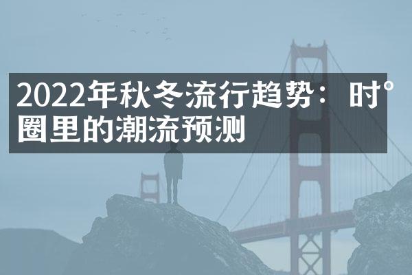 2022年秋冬流行趋势：时尚圈里的潮流预测