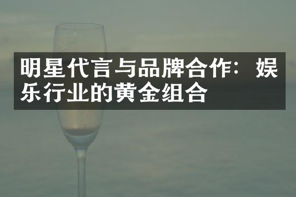 明星代言与品牌合作：娱乐行业的黄金组合