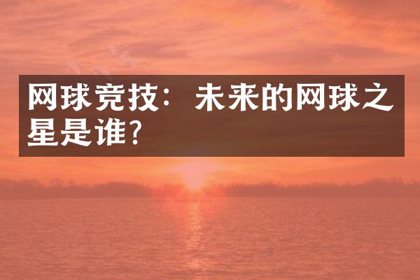 网球竞技：未来的网球之星是谁？