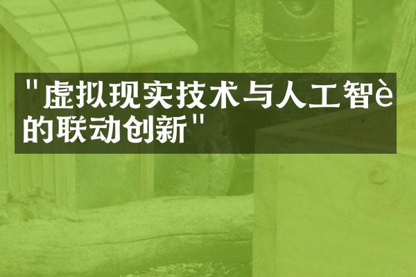 "虚拟现实技术与人工智能的联动创新"