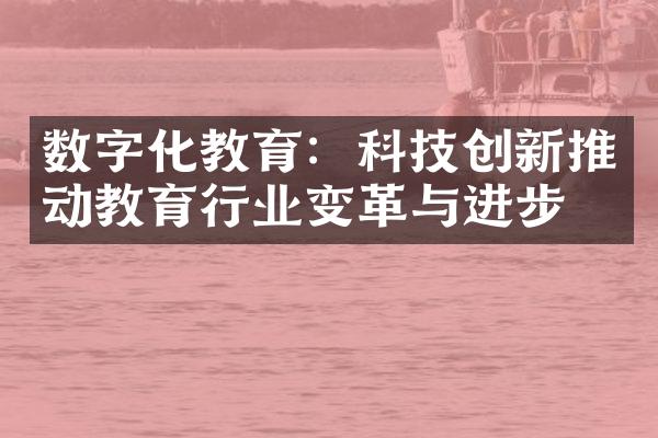 数字化教育：科技创新推动教育行业变革与进步