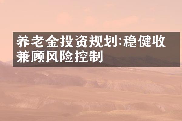 养老金投资规划:稳健收益兼顾风险控制