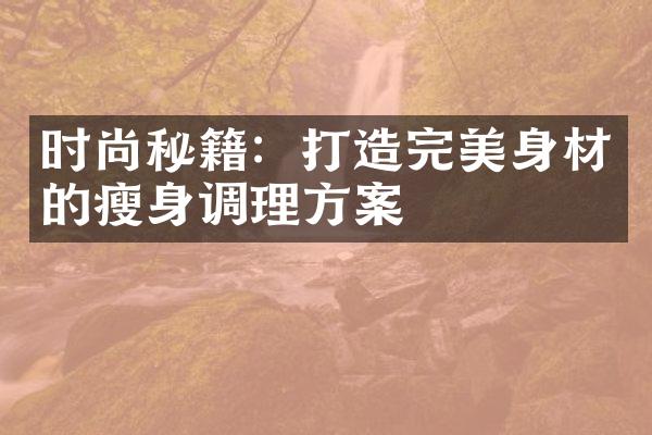 时尚秘籍：打造完美身材的调理方案