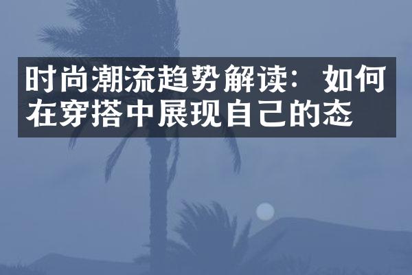 时尚潮流趋势解读：如何在穿搭中展现自己的态度