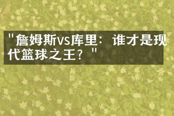 "詹姆斯vs库里：谁才是现代篮球之王？"