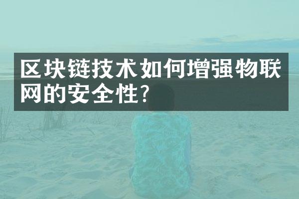 区块链技术如何增强物联网的安全性？