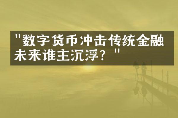 "数字货币冲击传统金融：未来谁主沉浮？"