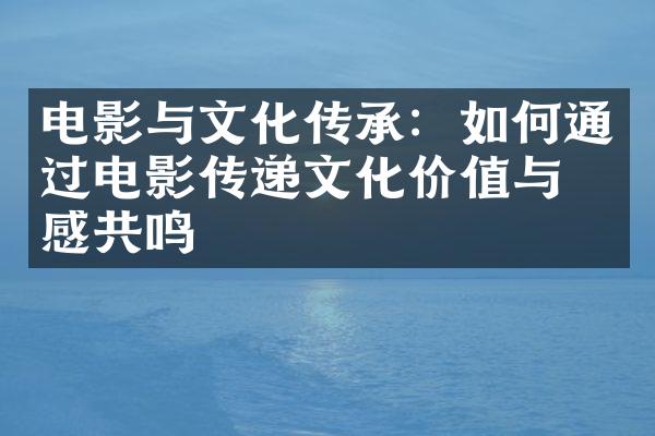 电影与文化传承：如何通过电影传递文化价值与情感共鸣