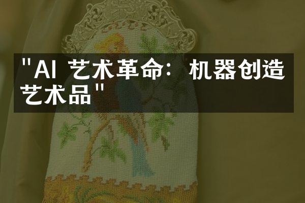 "AI 艺术革命：机器创造的艺术品"