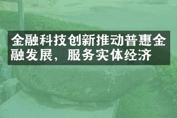 金融科技创新推动普惠金融发展，服务实体经济